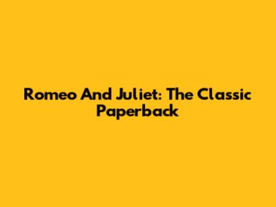 Romeo And Juliet: The Classic Paperback