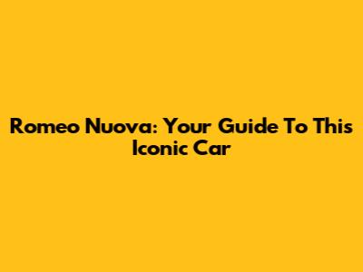 Romeo Nuova: Your Guide To This Iconic Car