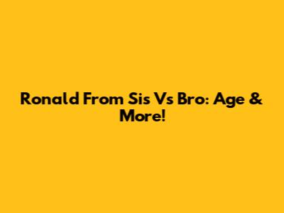Ronald From Sis Vs Bro: Age & More!