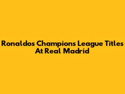 Ronaldo's Champions League Titles At Real Madrid