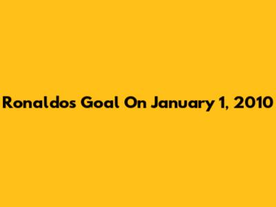 Ronaldo's Goal On January 1, 2010