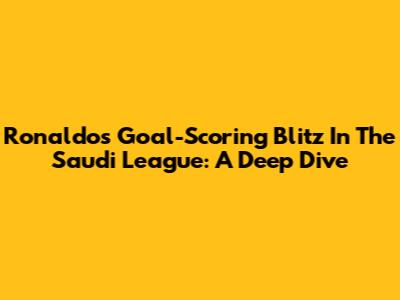 Ronaldo's Goal-Scoring Blitz In The Saudi League: A Deep Dive