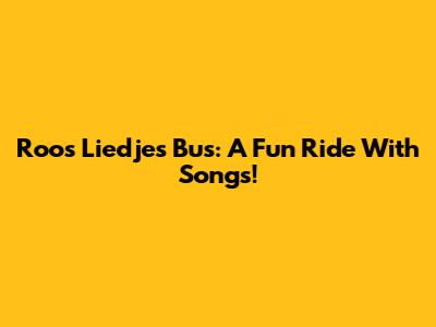 Roos Liedjes Bus: A Fun Ride With Songs!