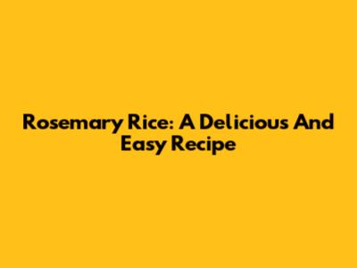 Rosemary Rice: A Delicious And Easy Recipe