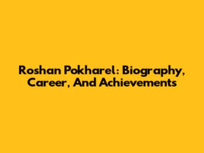 Roshan Pokharel: Biography, Career, And Achievements