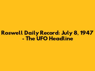 Roswell Daily Record: July 8, 1947 - The UFO Headline