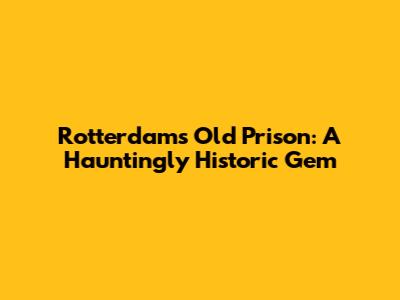 Rotterdam's Old Prison: A Hauntingly Historic Gem