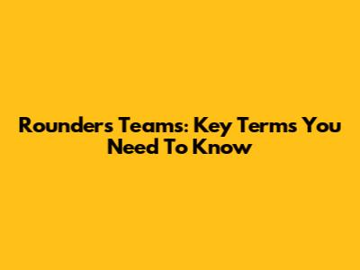 Rounders Teams: Key Terms You Need To Know
