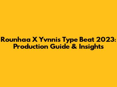 Rounhaa X Yvnnis Type Beat 2023: Production Guide & Insights