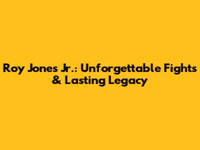 Roy Jones Jr.: Unforgettable Fights & Lasting Legacy