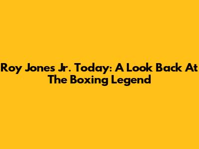 Roy Jones Jr. Today: A Look Back At The Boxing Legend