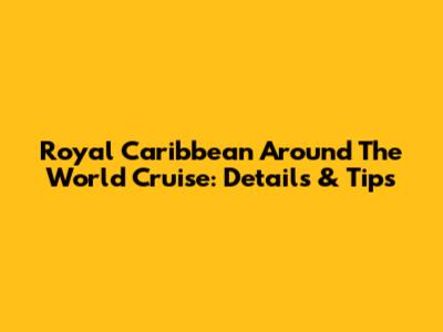 Royal Caribbean Around The World Cruise: Details & Tips