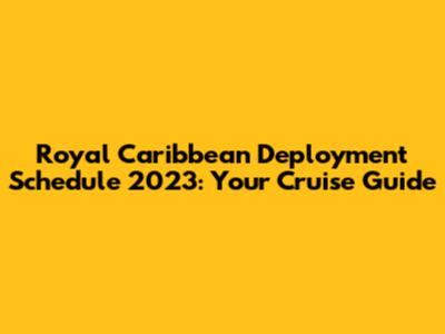 Royal Caribbean Deployment Schedule 2023: Your Cruise Guide