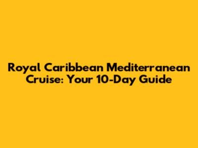 Royal Caribbean Mediterranean Cruise: Your 10-Day Guide