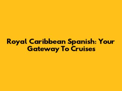 Royal Caribbean Spanish: Your Gateway To Cruises