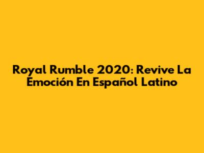 Royal Rumble 2020: Revive La Emoción En Español Latino