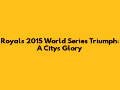 Royals' 2015 World Series Triumph: A City's Glory