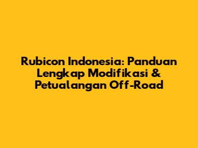 Rubicon Indonesia: Panduan Lengkap Modifikasi & Petualangan Off-Road