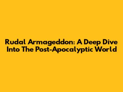 Rudal Armageddon: A Deep Dive Into The Post-Apocalyptic World