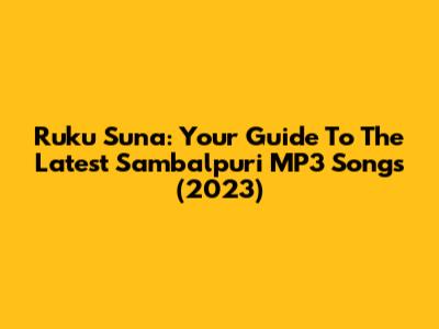 Ruku Suna: Your Guide To The Latest Sambalpuri MP3 Songs (2023)