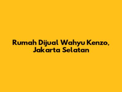 Rumah Dijual Wahyu Kenzo, Jakarta Selatan