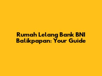 Rumah Lelang Bank BNI Balikpapan: Your Guide