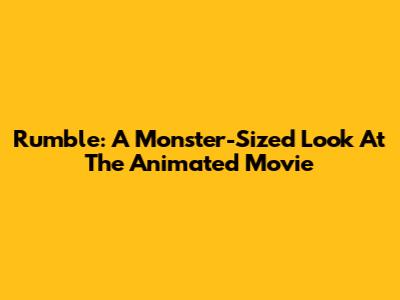 Rumble: A Monster-Sized Look At The Animated Movie