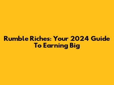 Rumble Riches: Your 2024 Guide To Earning Big