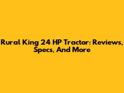Rural King 24 HP Tractor: Reviews, Specs, And More