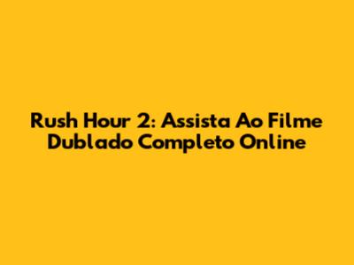 Rush Hour 2: Assista Ao Filme Dublado Completo Online