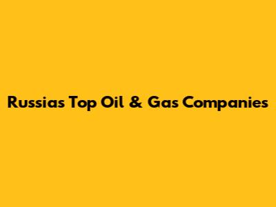 Russia's Top Oil & Gas Companies