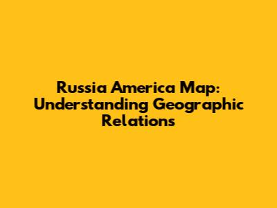 Russia America Map: Understanding Geographic Relations