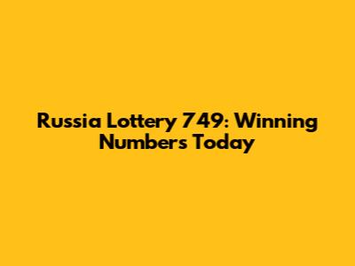 Russia Lottery 749: Winning Numbers Today