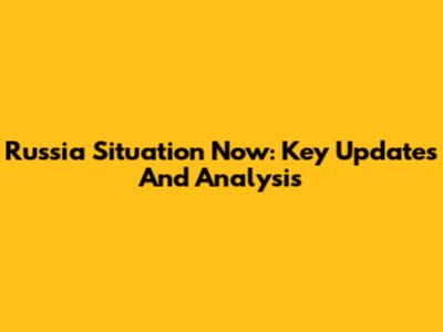 Russia Situation Now: Key Updates And Analysis