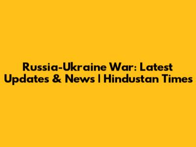 Russia-Ukraine War: Latest Updates & News | Hindustan Times