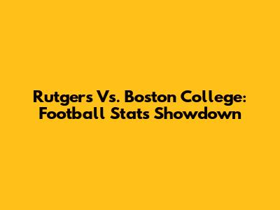 Rutgers Vs. Boston College: Football Stats Showdown