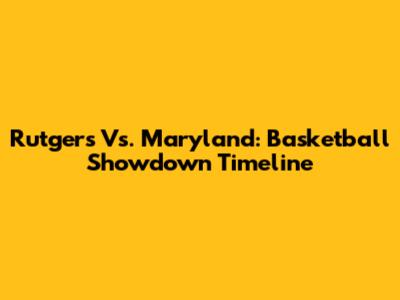 Rutgers Vs. Maryland: Basketball Showdown Timeline