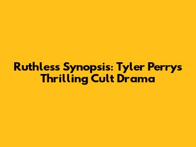 Ruthless Synopsis: Tyler Perry's Thrilling Cult Drama