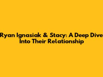 Ryan Ignasiak & Stacy: A Deep Dive Into Their Relationship