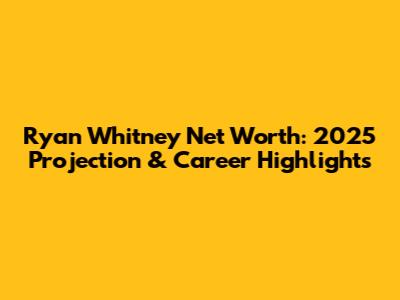 Ryan Whitney Net Worth: 2025 Projection & Career Highlights