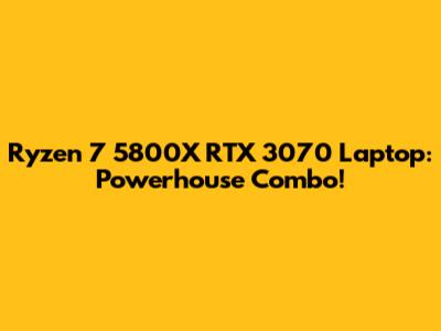Ryzen 7 5800X RTX 3070 Laptop: Powerhouse Combo!