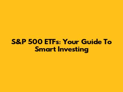 S&P 500 ETFs: Your Guide To Smart Investing