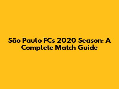 São Paulo FC's 2020 Season: A Complete Match Guide