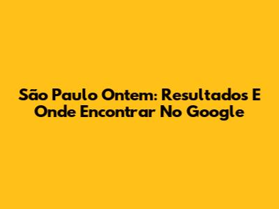 São Paulo Ontem: Resultados E Onde Encontrar No Google