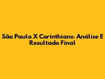 São Paulo X Corinthians: Análise E Resultado Final