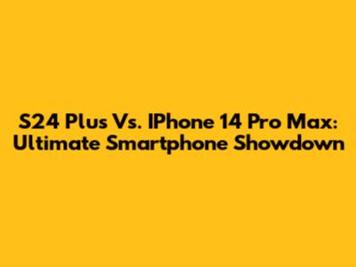 S24 Plus Vs. IPhone 14 Pro Max: Ultimate Smartphone Showdown