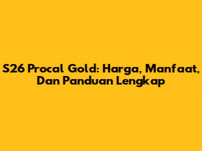 S26 Procal Gold: Harga, Manfaat, Dan Panduan Lengkap
