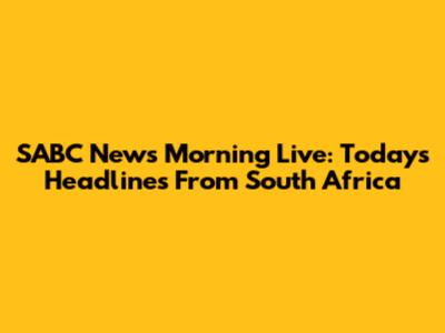 SABC News Morning Live: Today's Headlines From South Africa