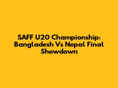 SAFF U20 Championship: Bangladesh Vs Nepal Final Showdown
