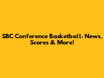 SBC Conference Basketball: News, Scores & More!